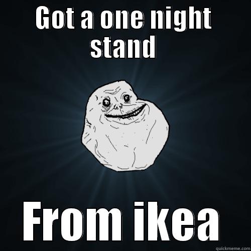 Forever alone - GOT A ONE NIGHT STAND FROM IKEA Forever Alone