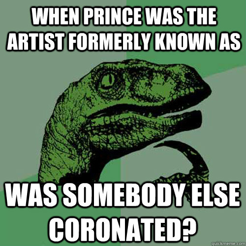 when prince was the artist formerly known as was somebody else coronated? - when prince was the artist formerly known as was somebody else coronated?  Philosoraptor