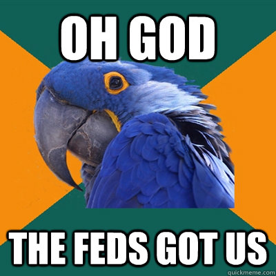 oh god the feds got us - oh god the feds got us  Paranoid Parrot