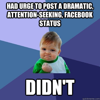Had urge to post a dramatic, attention-seeking, facebook status Didn't  Success Kid