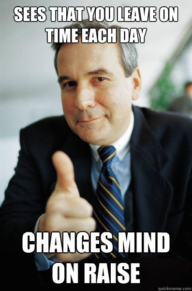 sees that you leave on time each day changes mind on raise - sees that you leave on time each day changes mind on raise  Good Guy Boss