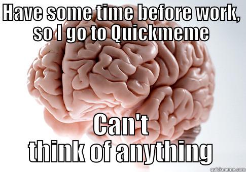 HAVE SOME TIME BEFORE WORK, SO I GO TO QUICKMEME CAN'T THINK OF ANYTHING Scumbag Brain