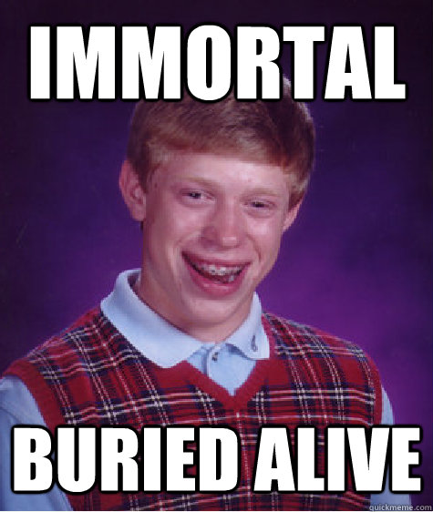 immortal buried alive   Bad Luck Brian