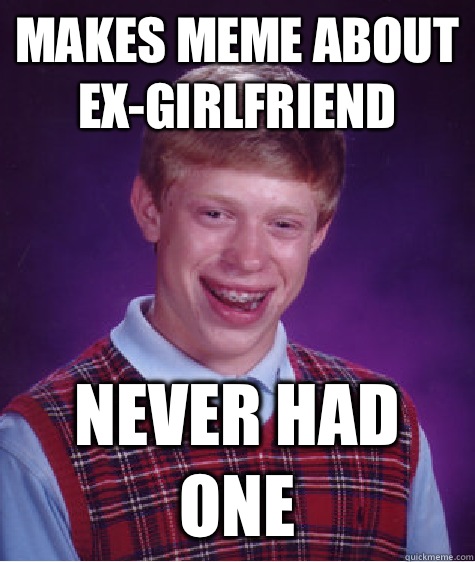 Makes meme about ex-girlfriend Never had one - Makes meme about ex-girlfriend Never had one  Bad Luck Brian