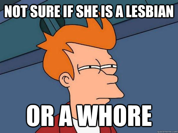 Not sure if she is a lesbian  or a whore  Futurama Fry