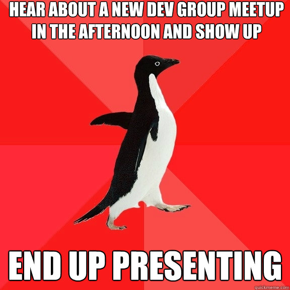 hear about a new dev group meetup in the afternoon and show up End up presenting  Socially Awesome Penguin