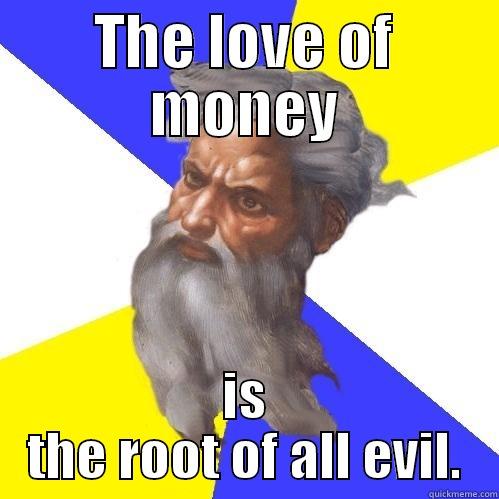 THE LOVE OF MONEY IS THE ROOT OF ALL EVIL. Advice God