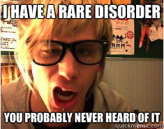 I have a rare disorder you probably never heard of it  