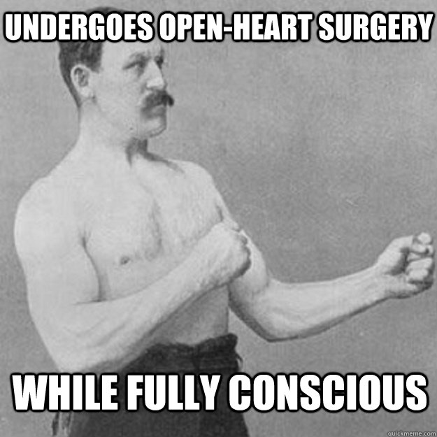 undergoes open-heart surgery while fully conscious  - undergoes open-heart surgery while fully conscious   overly manly man