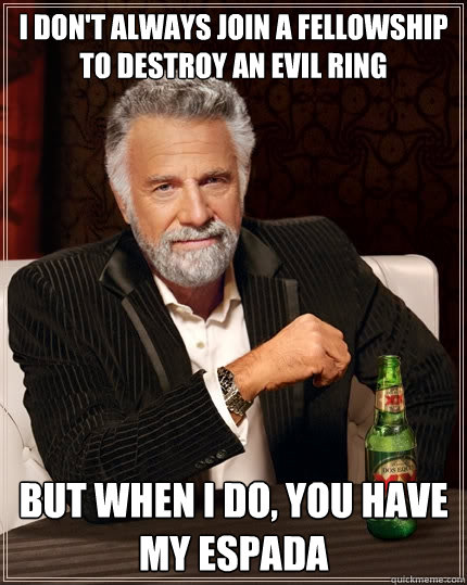 I don't always join a fellowship to destroy an evil ring But when i do, you have my espada - I don't always join a fellowship to destroy an evil ring But when i do, you have my espada  The Most Interesting Man In The World