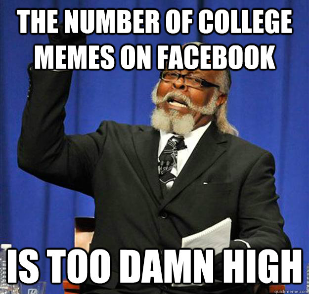 The number of college memes on facebook Is too damn high - The number of college memes on facebook Is too damn high  Jimmy McMillan