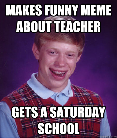 Makes funny meme about teacher gets a saturday school - Makes funny meme about teacher gets a saturday school  Bad Luck Brian