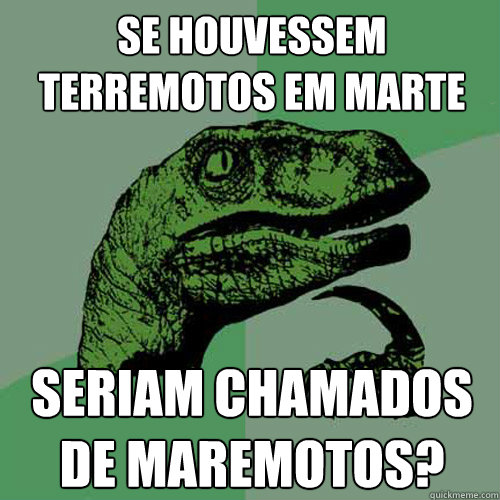 se houvessem terremotos em marte seriam chamados de maremotos? - se houvessem terremotos em marte seriam chamados de maremotos?  Philosoraptor