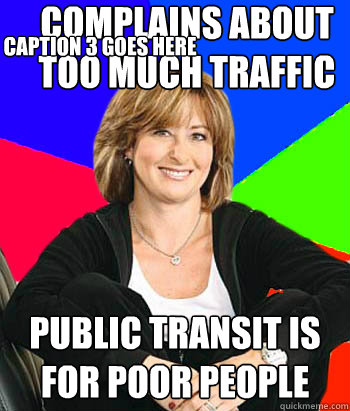 COMPLAINS ABOUT TOO MUCH TRAFFIC PUBLIC TRANSIT IS FOR POOR PEOPLE Caption 3 goes here  Sheltering Suburban Mom