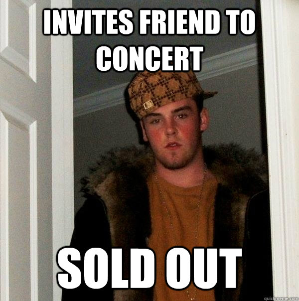 invites friend to concert sold out - invites friend to concert sold out  Scumbag Steve