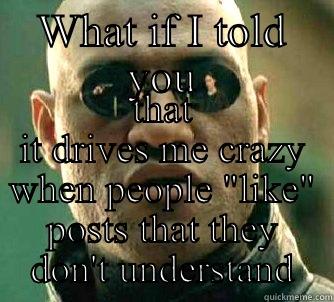 Don't like everything - WHAT IF I TOLD YOU THAT IT DRIVES ME CRAZY WHEN PEOPLE 