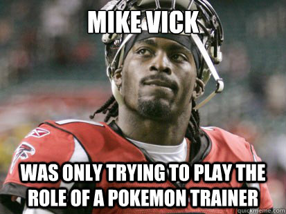 mike vick was only trying to play the role of a pokemon trainer - mike vick was only trying to play the role of a pokemon trainer  Sick Vick