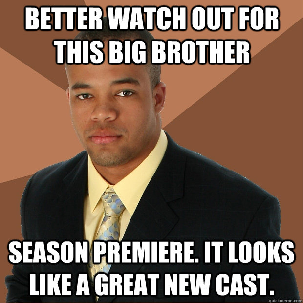 Better watch out for this big brother Season premiere. It looks like a great new cast.   Successful Black Man