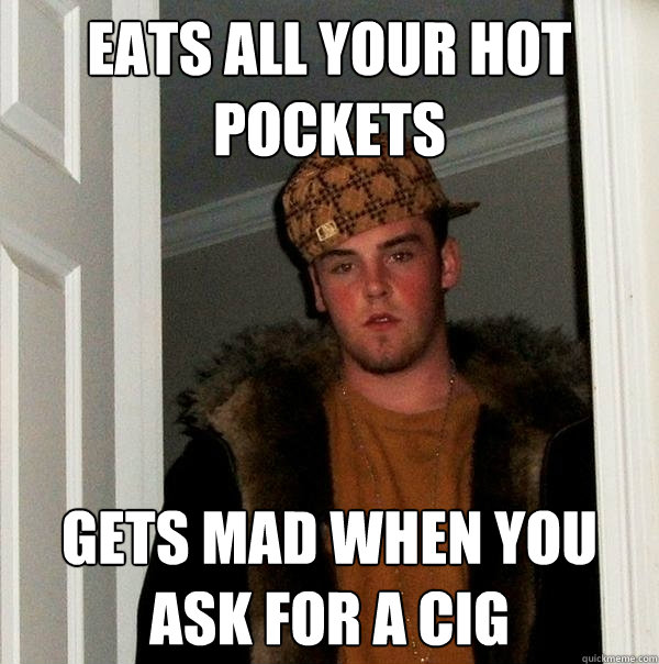 eats all your hot pockets gets mad when you ask for a cig - eats all your hot pockets gets mad when you ask for a cig  Scumbag Steve