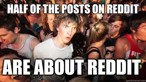 Half of the posts on reddit ARE ABOUT REDDIT  Sudden Clarity Clarence