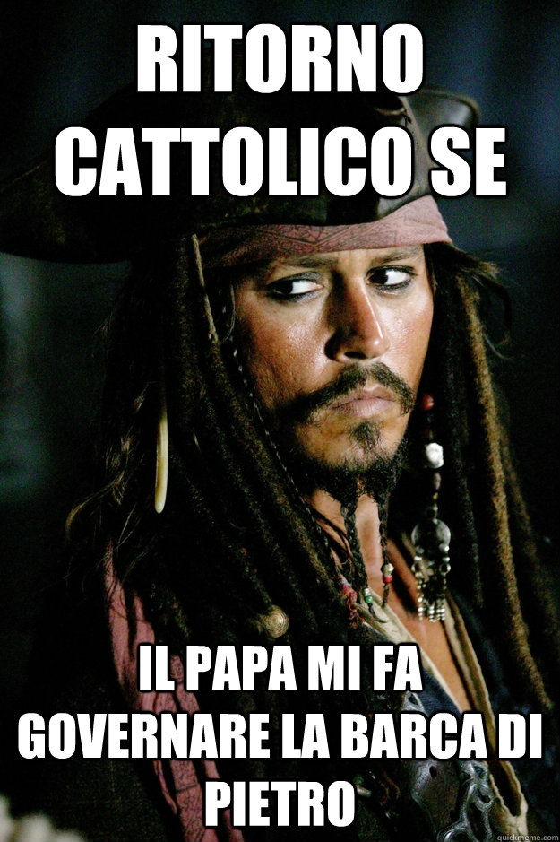 ritorno cattolico se il papa mi fa governare la barca di pietro  Captain Jack Sparrow