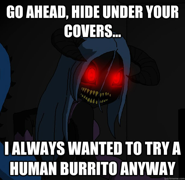 Go ahead, hide under your covers... I always wanted to try a Human burrito anyway  Spooky Boogie