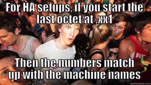 FOR HA SETUPS, IF YOU START THE LAST OCTET AT .XX1 THEN THE NUMBERS MATCH UP WITH THE MACHINE NAMES Sudden Clarity Clarence