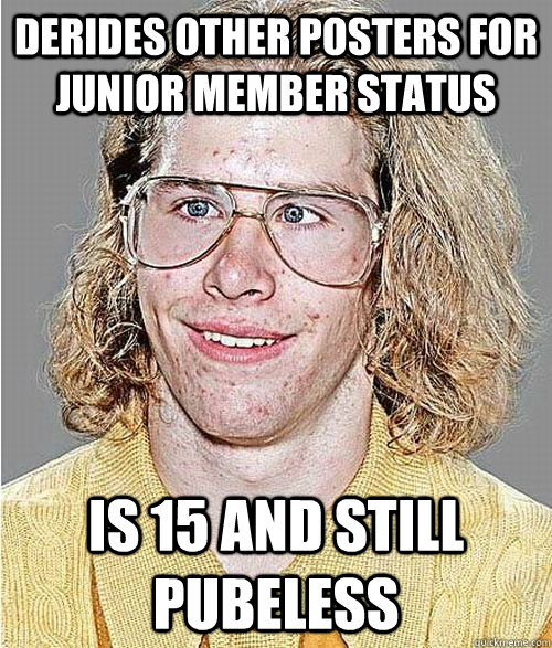 Derides other posters for junior member status Is 15 and still pubeless  NeoGAF Asshole