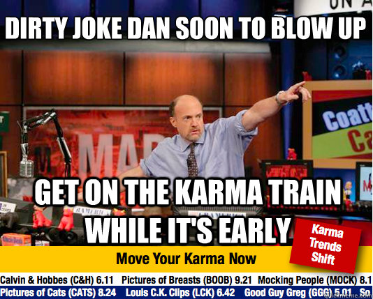 Dirty Joke Dan soon to blow up
 Get on the karma train while it's early  Mad Karma with Jim Cramer