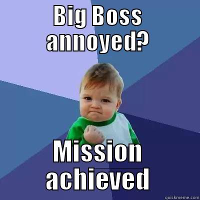 Annoy Big Boss - BIG BOSS ANNOYED? MISSION ACHIEVED Success Kid