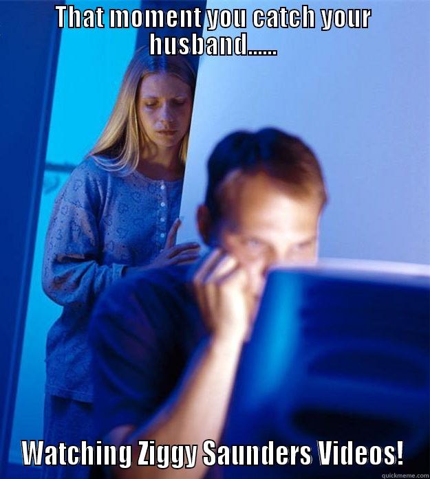 THAT MOMENT YOU CATCH YOUR HUSBAND...... WATCHING ZIGGY SAUNDERS VIDEOS! Redditors Wife