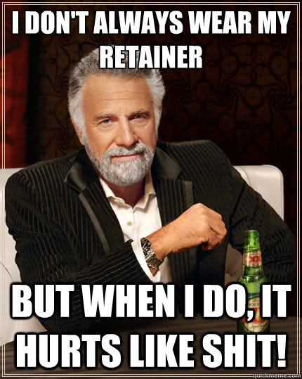 I Don't always wear my retainer But when i do, it hurts like shit!  The Most Interesting Man In The World