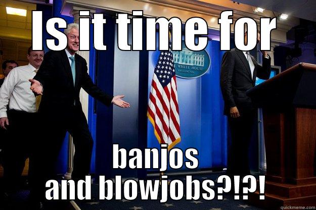 IS IT TIME FOR BANJOS AND BLOWJOBS?!?! Inappropriate Timing Bill Clinton