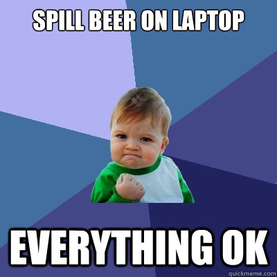 Spill beer on laptop Everything OK  Success Kid