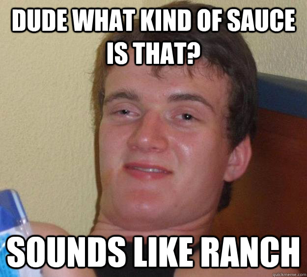 Dude what kind of sauce is that? Sounds like ranch - Dude what kind of sauce is that? Sounds like ranch  10 Guy