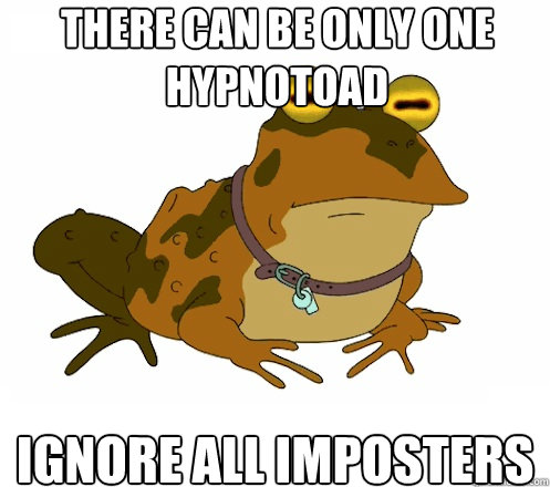 There can be only one Hypnotoad Ignore all imposters  Hypnotoad