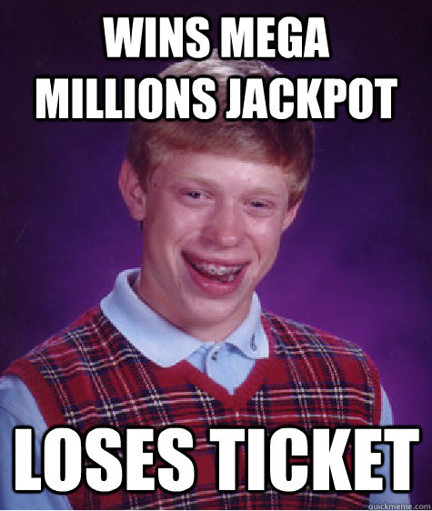 Wins mega millions jackpot loses ticket - Wins mega millions jackpot loses ticket  Bad Luck Brian