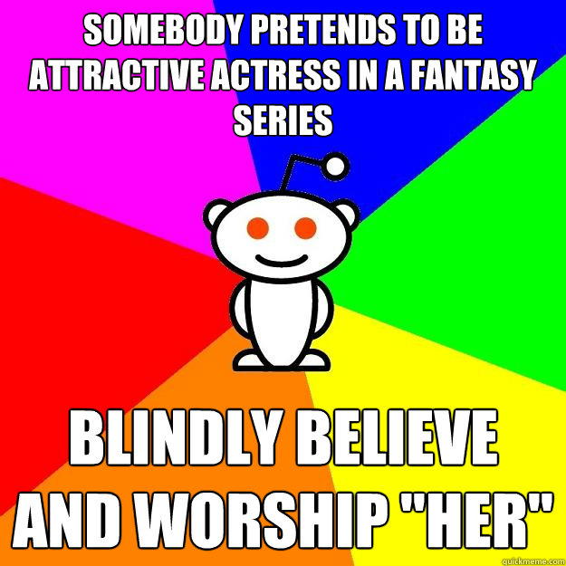 Somebody pretends to be attractive actress in a fantasy series Blindly believe and worship 