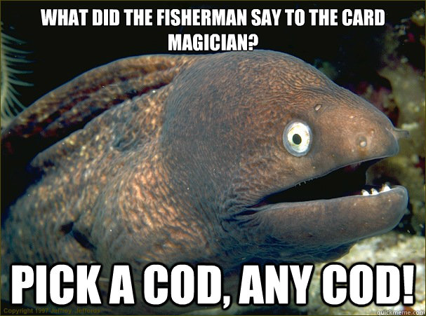 What did the fisherman say to the card magician?

 Pick a cod, any cod!  Bad Joke Eel