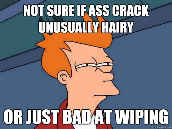 not sure if ass crack unusually hairy or just bad at wiping - not sure if ass crack unusually hairy or just bad at wiping  Futurama Fry