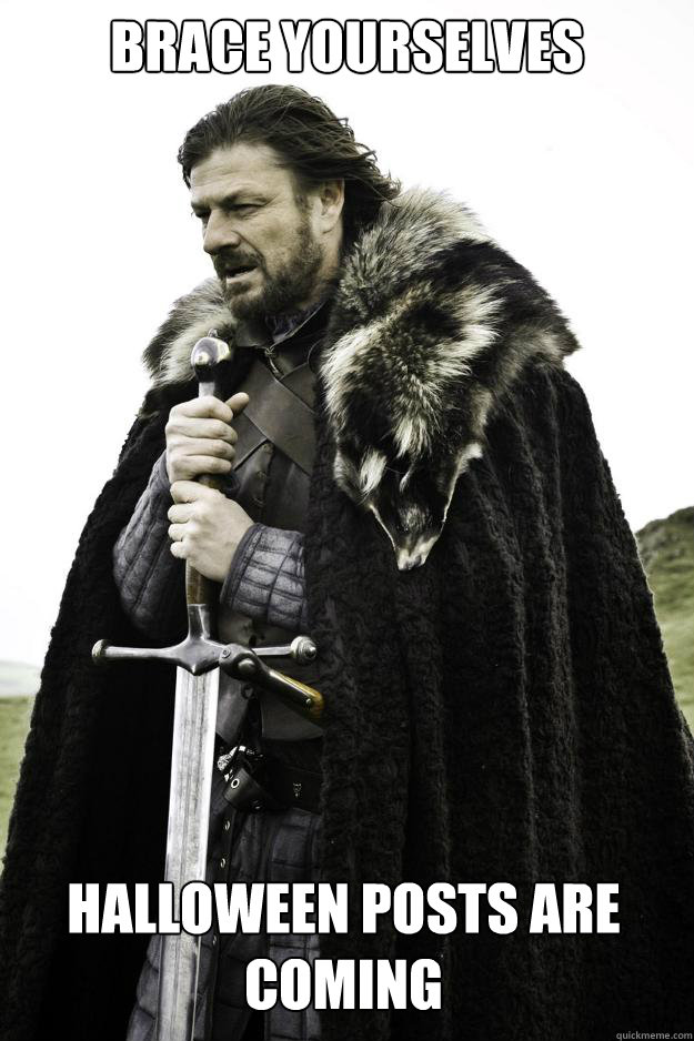 Brace Yourselves Halloween posts are coming  Winter is coming