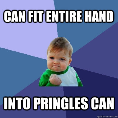 Can fit entire hand into pringles can  Success Kid