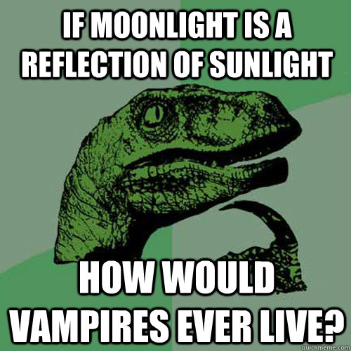 If moonlight is a reflection of sunlight How would vampires ever live? - If moonlight is a reflection of sunlight How would vampires ever live?  Philosoraptor