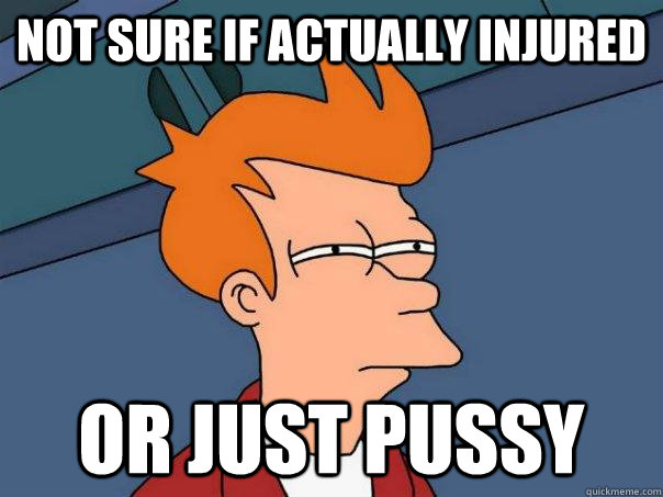 Not sure if actually injured or just pussy  Futurama Fry