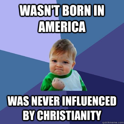 Wasn't born in America Was never influenced by Christianity  Success Kid