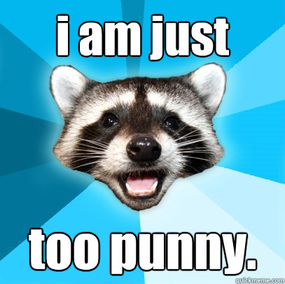 i am just too punny.  Lame Pun Coon