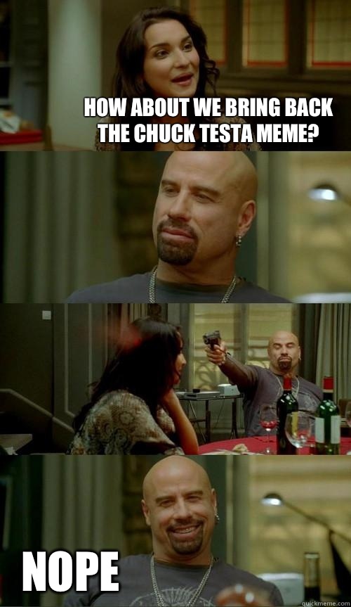 How about we bring back the Chuck Testa meme? Nope  Skinhead John