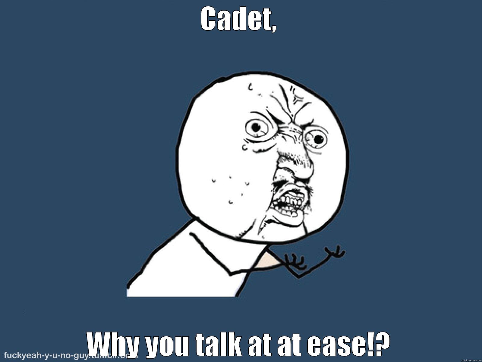 CADET, WHY YOU TALK AT AT EASE!? Misc