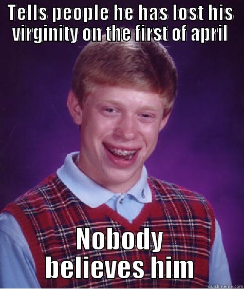 TELLS PEOPLE HE HAS LOST HIS VIRGINITY ON THE FIRST OF APRIL NOBODY BELIEVES HIM Bad Luck Brian