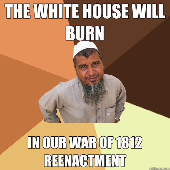 THE WHITE HOUSE WILL BURN IN OUR WAR OF 1812 REENACTMENT - THE WHITE HOUSE WILL BURN IN OUR WAR OF 1812 REENACTMENT  Ordinary Muslim Man